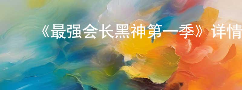 ﻿陈瑾红发布﻿《最强会长黑神第一季》详情介绍_最强会长黑神第一季已完结在线观看_最强会长黑神第一季迅雷下载_日漫